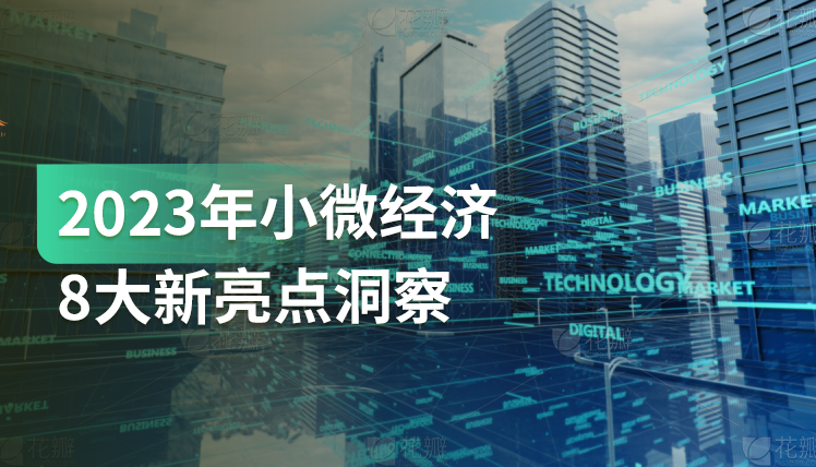 《2023年小微经济8大新亮点洞察》：增速达2位数的8个小微风口是哪些？