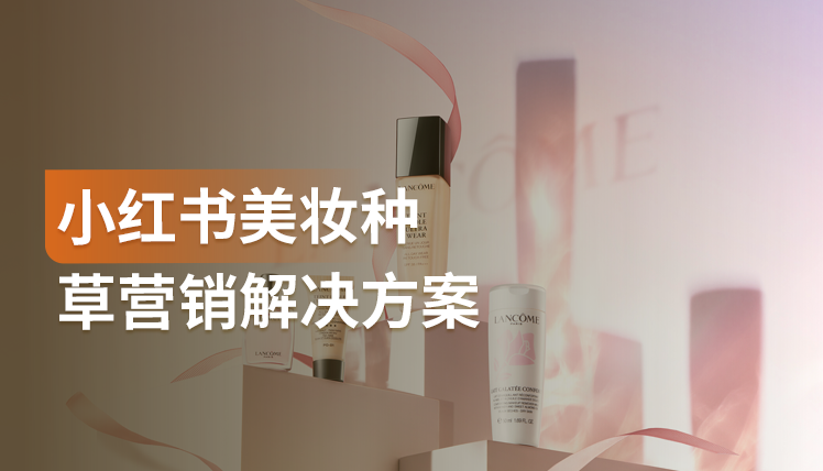 《小红书美妆种草营销解决方案》：“寻找灵感+主动种草”成核心功能场景