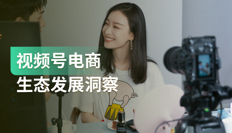 《视频号电商生态发展洞察》：视频号电商全面发力，生态及商业化空间广阔