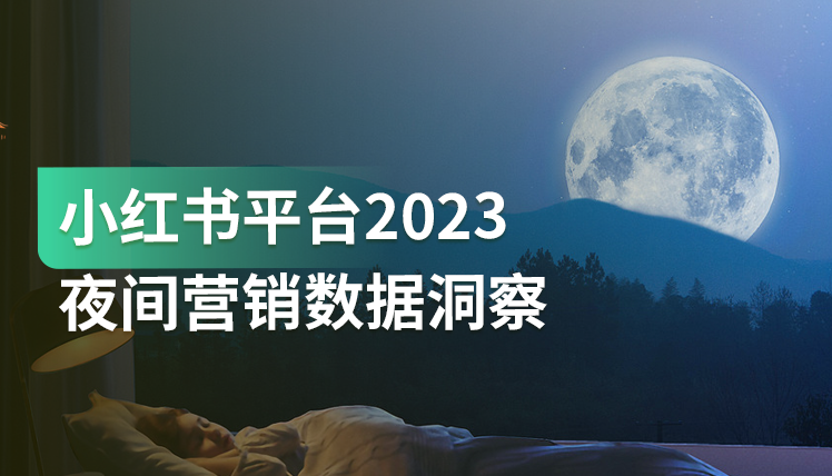 《小红书2023夜间营销数据洞察报告》：7大行业的夜间市场潜力分析