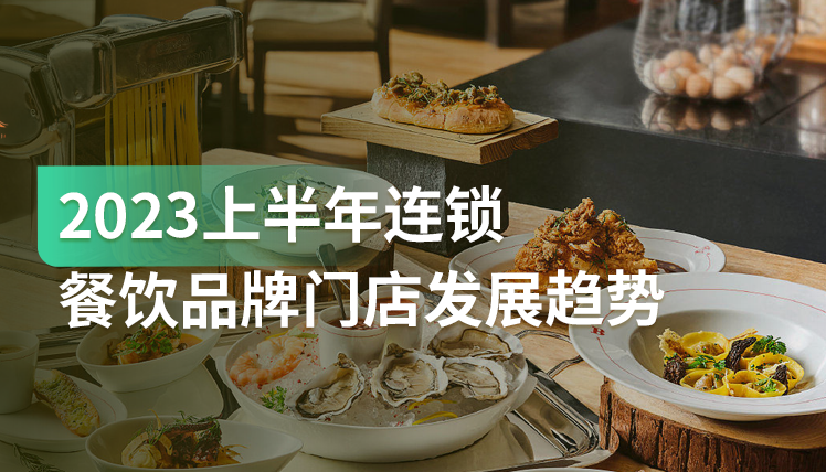 《2023上半年连锁餐饮门店发展趋势》：6大细分赛道趋势和机会分析