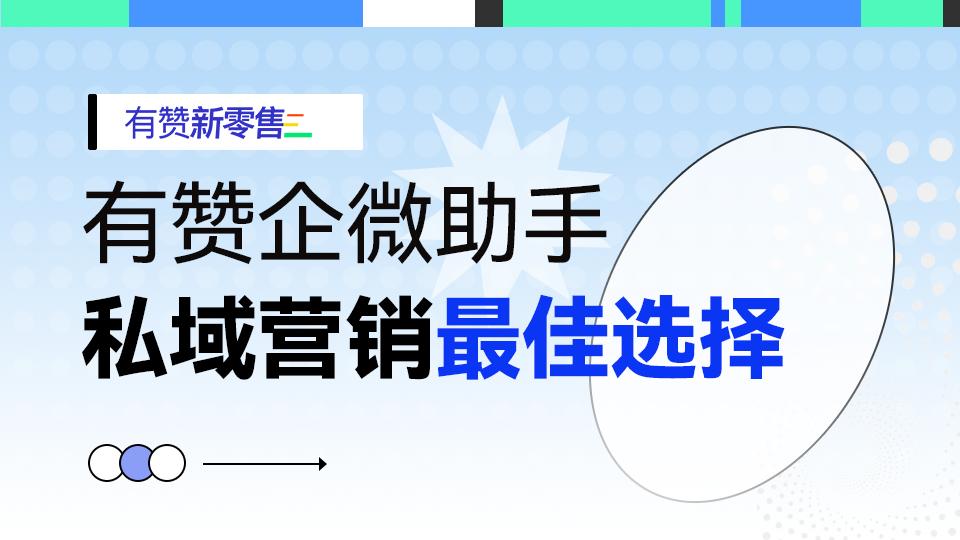 什么是有赞企微助手?沉淀私域流量,精准高效运营(2024)