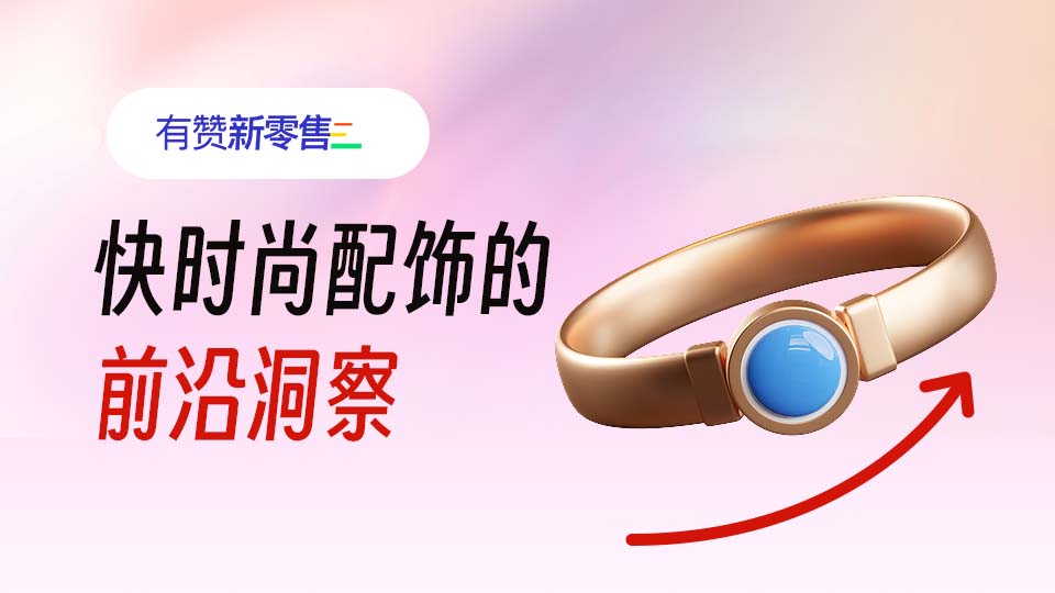 快时尚配饰行业｜进入新零售时代，怎么获取新用户？（2024）