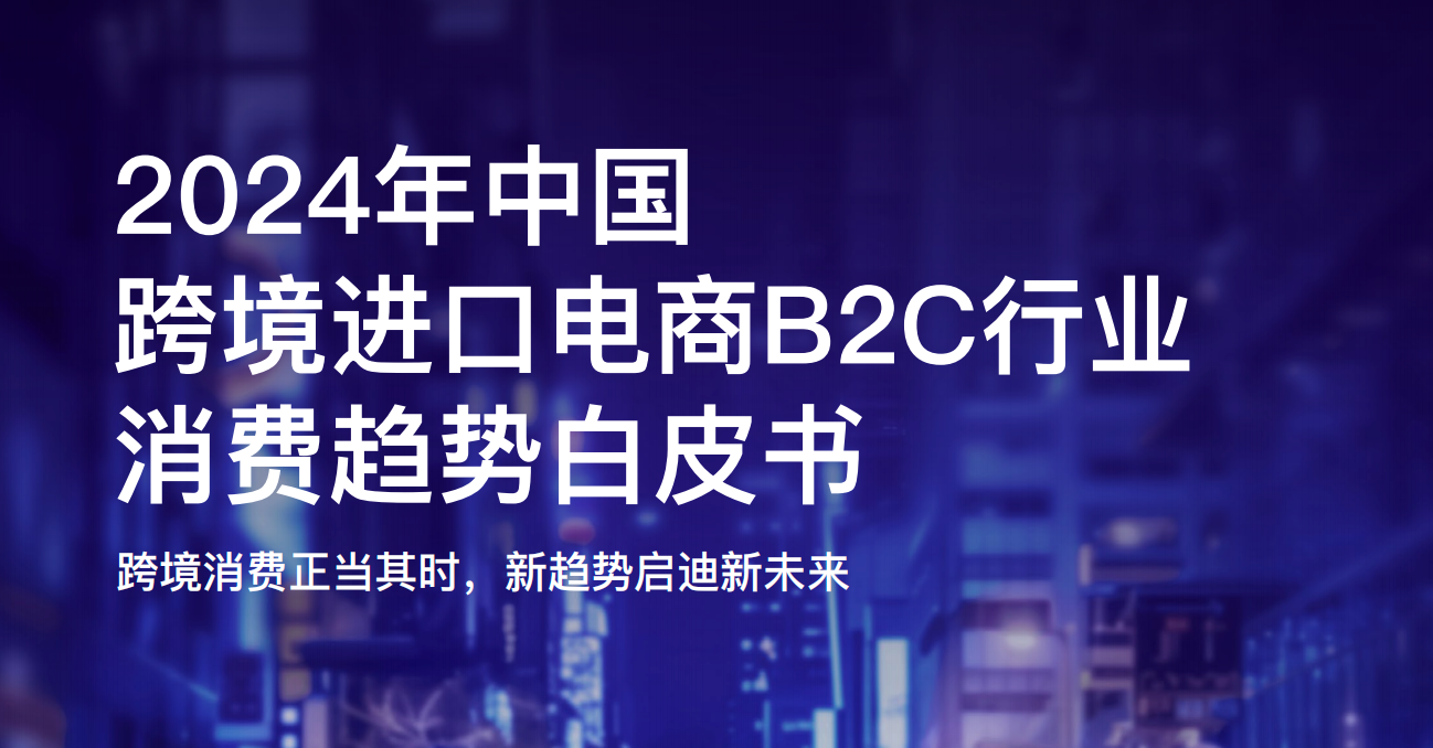 《2024年中国跨境进口电商B2C行业消费趋势白皮书》：探索四大品类增长机遇