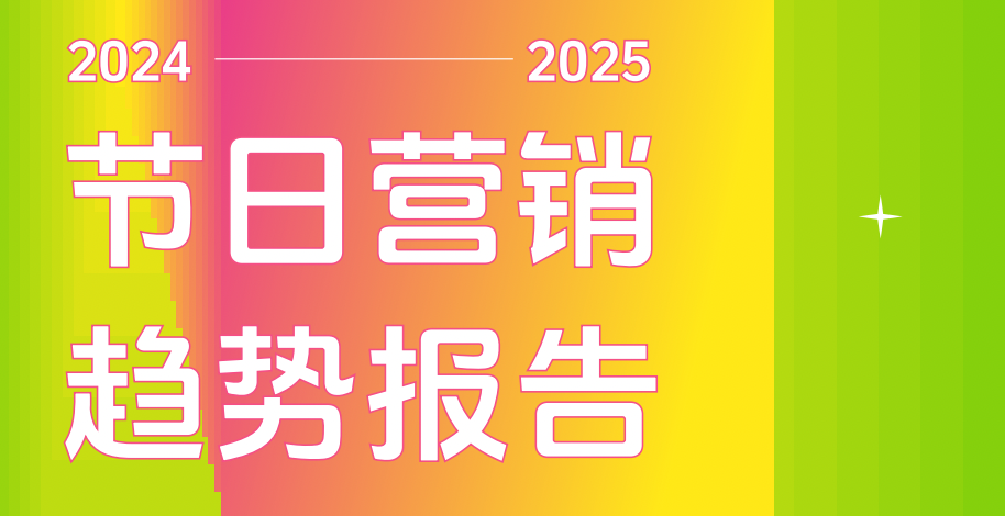 《2024-2025节日营销趋势报告》：如何最大化节日营销的短期和长期价值？
