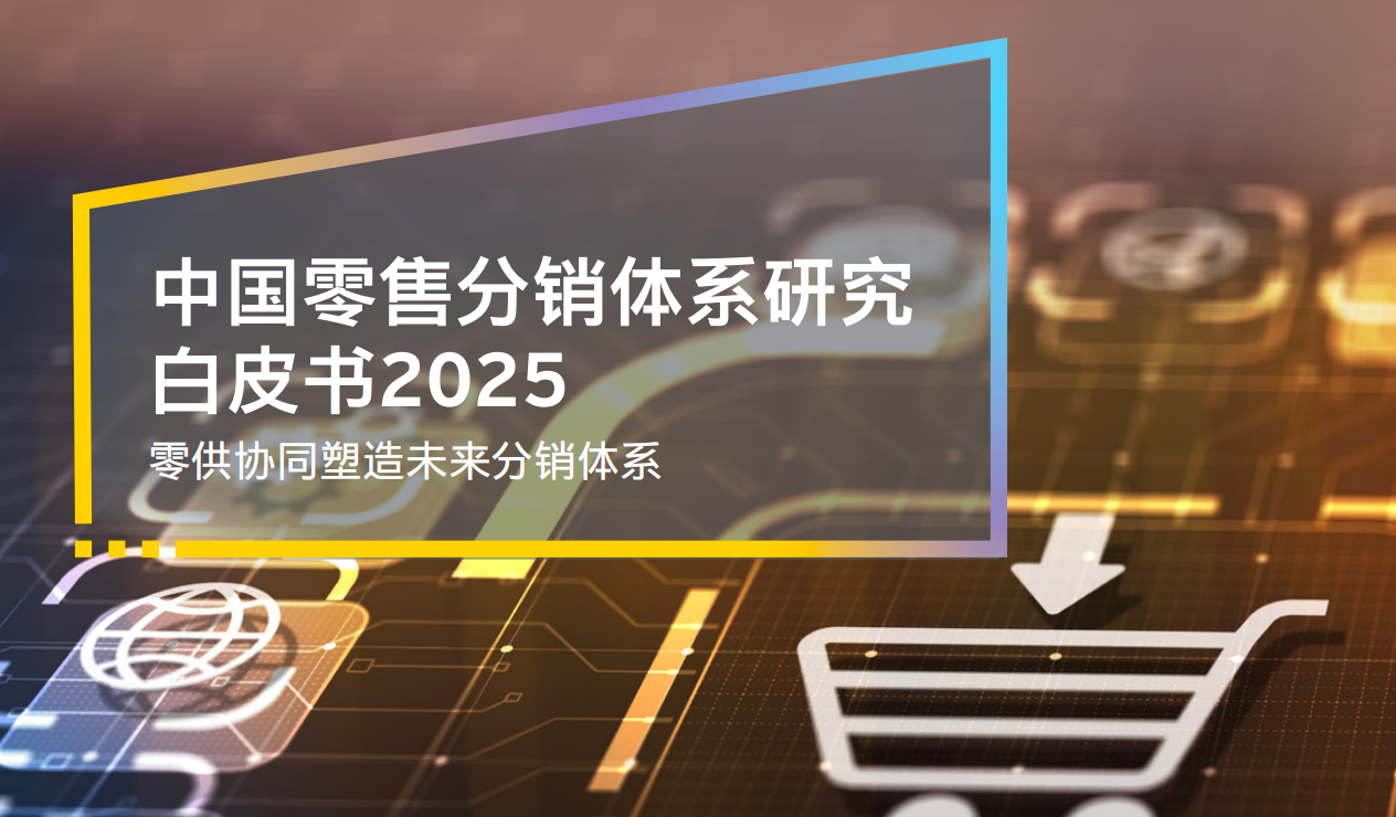 《中国零售行业分销体系白皮书2025》：零供关系正从“博弈”走向“协同”？