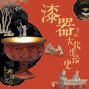 漆器里的古代生活史：古老手艺·生活美学·社会风尚 商品缩略图0