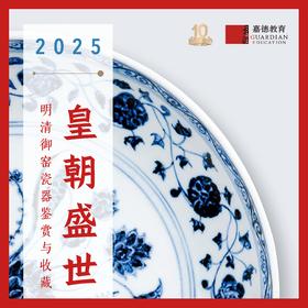 嘉德教育 | 2025《皇朝盛世：明清御窑瓷器鉴赏与收藏》