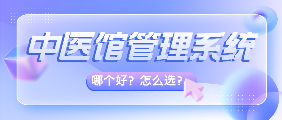 中医馆管理系统哪个好？怎么选？这些信息你一定要知道！