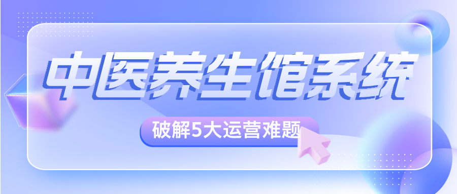 中医馆养生馆管理系统，如何破解5大运营难题，实现业绩倍增？