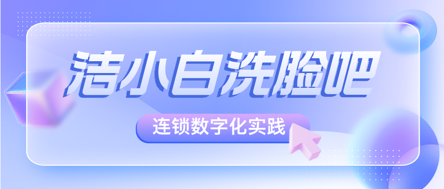 洁小白：靠数字化管理系统实现洗脸吧千店连锁的标杆实践