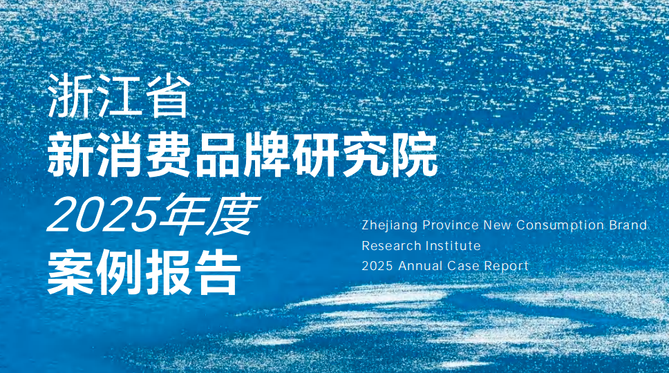 《浙江省新消费品牌研究院2025年度案例报告》：在“穿越周期”的“机会窗口”中定义新消费